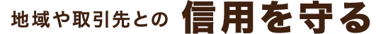 地域や取引先との信用を守る